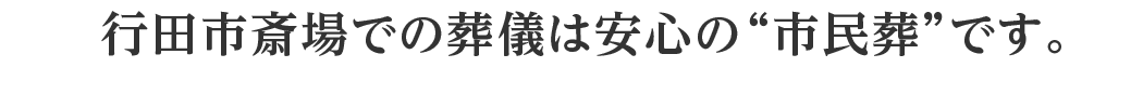 行田市斎場での葬儀は安心の“市民葬”です。