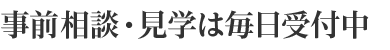 事前相談・見学は毎日受付中