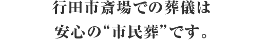 行田市斎場での葬儀は安心の“市民葬”です。