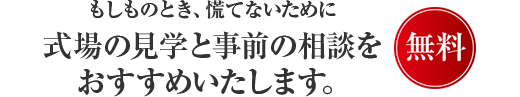 もしものとき、慌てないために式場の見学と事前の相談をおすすめいたします。
